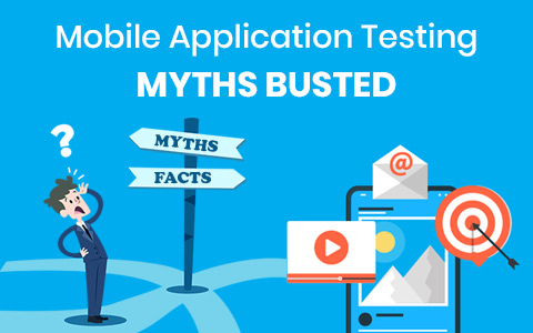 Mobile Application Testing Myths Busted Mobile Application Testing Myths Busted