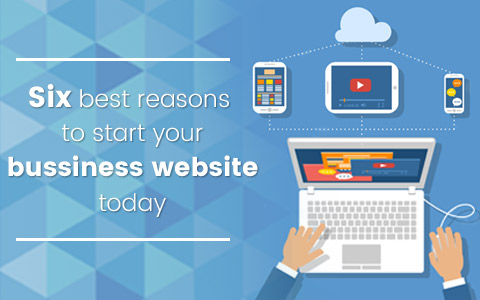 Six Best Reasons to start your Business Website today Six Best Reasons to start your Business Website today