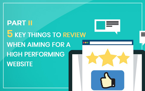 Part II – 5 Key Things to Review when Aiming for a High Performing Website Part II – 5 Key Things to Review when Aiming for a High Performing Website