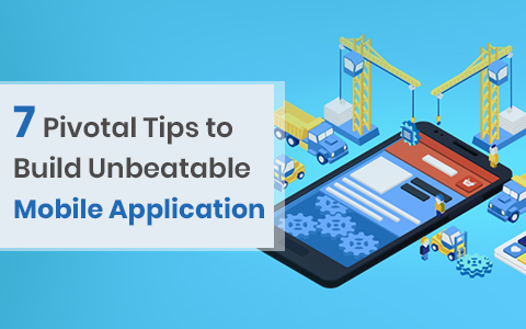 7 Pivotal Tips to Build Unbeatable Mobile Application 7 Pivotal Tips to Build Unbeatable Mobile Application