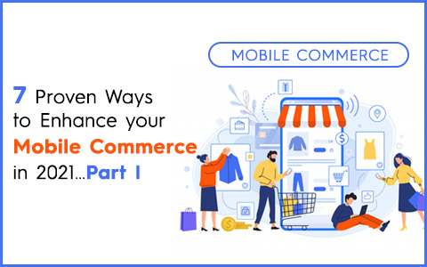 7 Proven Ways To Enhance Your Mobile Commerce In 2021…Part I