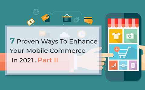 7 Proven Ways To Enhance Your Mobile Commerce In 2021…Part II