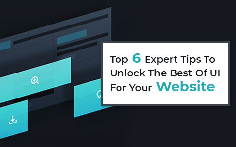 Top 6 Expert Tips To Unlock The Best Of UI For Your Website