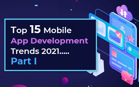 Top 15 Mobile App Development Trends 2021…Part I
