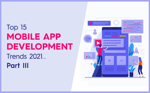 Top 15 Mobile App Development Trends 2021…Part III